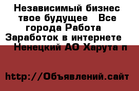 Независимый бизнес-твое будущее - Все города Работа » Заработок в интернете   . Ненецкий АО,Харута п.